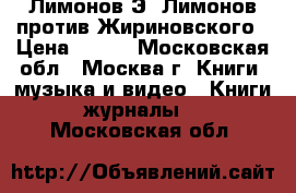 Лимонов Э. Лимонов против Жириновского › Цена ­ 500 - Московская обл., Москва г. Книги, музыка и видео » Книги, журналы   . Московская обл.